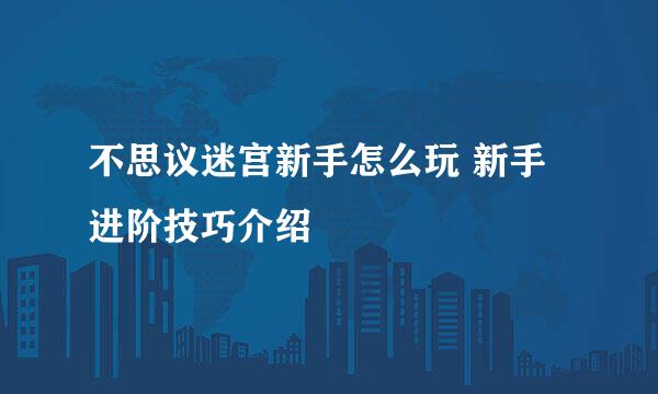 不思议迷宫新手怎么玩 新手进阶技巧介绍