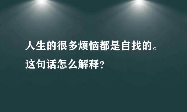 人生的很多烦恼都是自找的。这句话怎么解释？