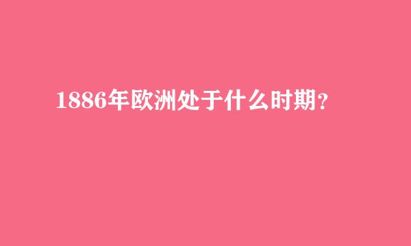 1886年欧洲处于什么时期？