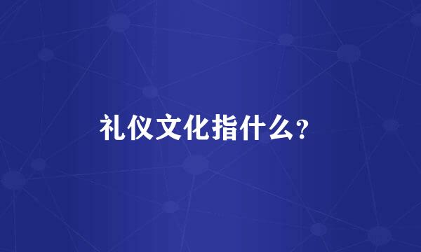 礼仪文化指什么？