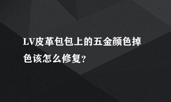 LV皮革包包上的五金颜色掉色该怎么修复？