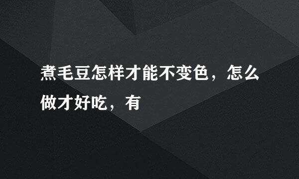 煮毛豆怎样才能不变色，怎么做才好吃，有