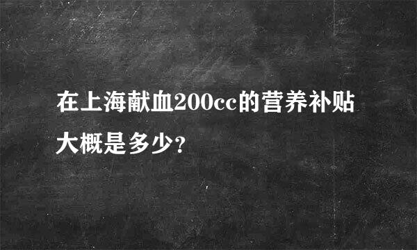 在上海献血200cc的营养补贴大概是多少？