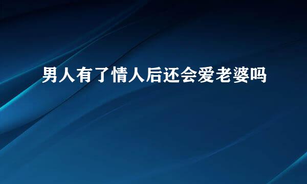 男人有了情人后还会爱老婆吗