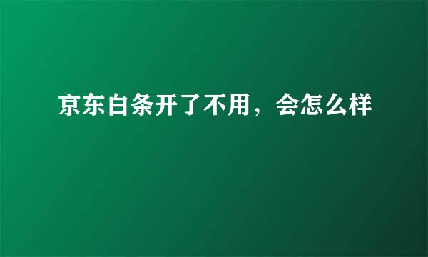 京东白条开了不用，会怎么样