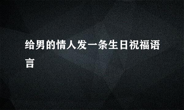 给男的情人发一条生日祝福语言