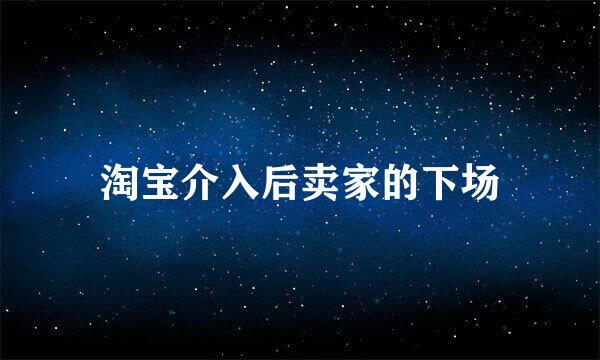 淘宝介入后卖家的下场