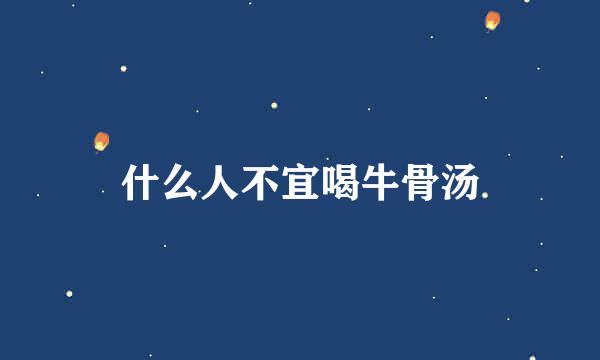 什么人不宜喝牛骨汤