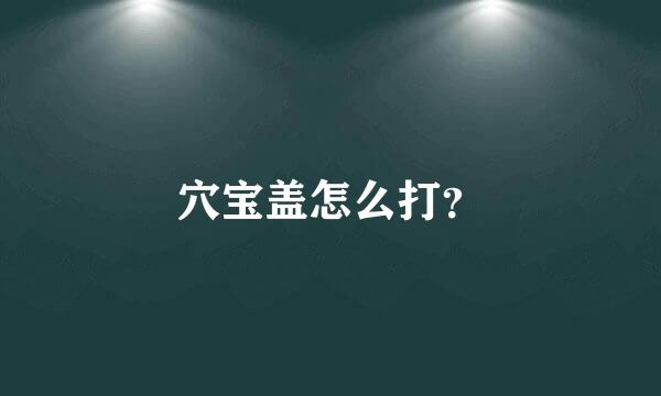 穴宝盖怎么打？