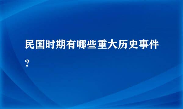 民国时期有哪些重大历史事件？