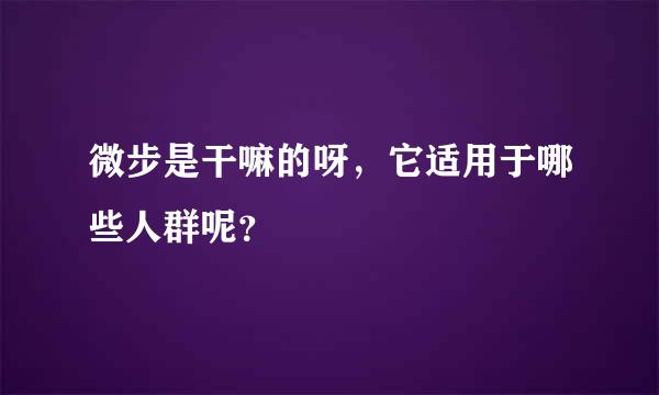 微步是干嘛的呀，它适用于哪些人群呢？