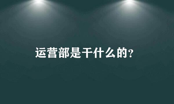 运营部是干什么的？