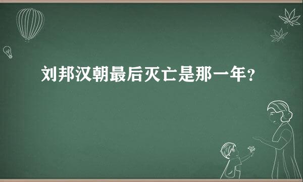 刘邦汉朝最后灭亡是那一年？