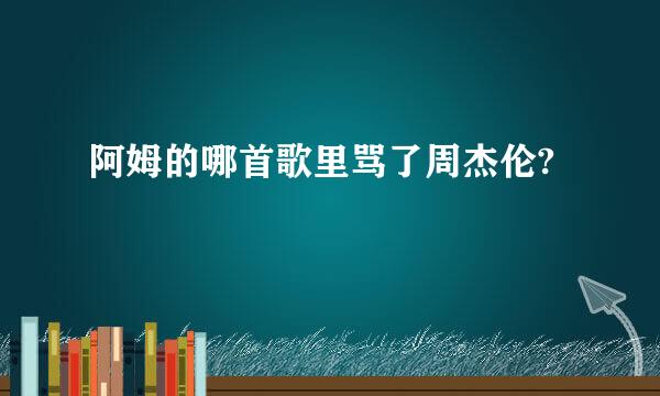 阿姆的哪首歌里骂了周杰伦?