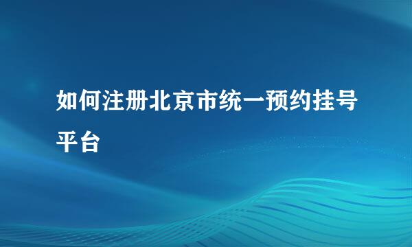 如何注册北京市统一预约挂号平台