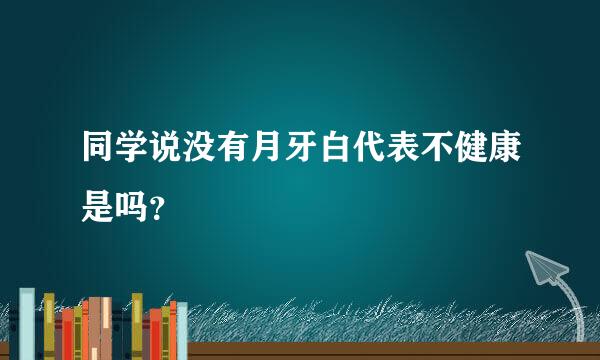 同学说没有月牙白代表不健康是吗？