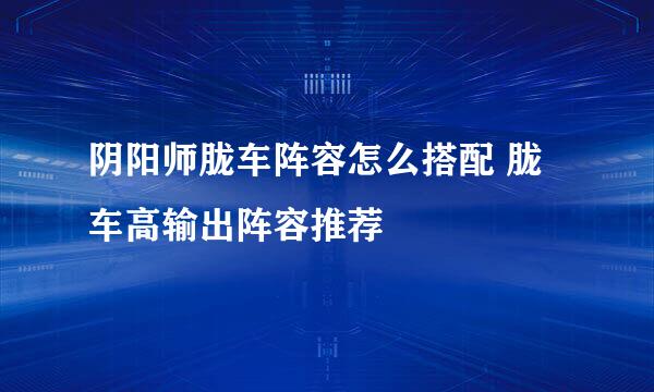 阴阳师胧车阵容怎么搭配 胧车高输出阵容推荐