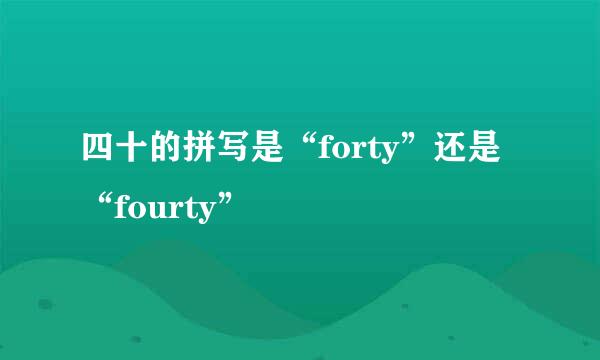 四十的拼写是“forty”还是“fourty”