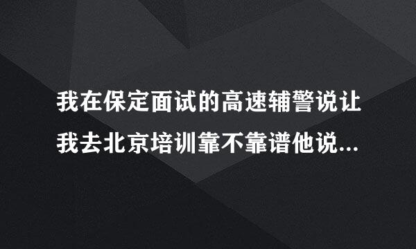 我在保定面试的高速辅警说让我去北京培训靠不靠谱他说不收任何费用是直招的