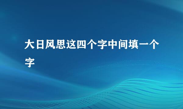 大日风思这四个字中间填一个字