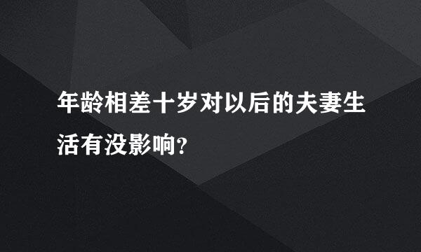 年龄相差十岁对以后的夫妻生活有没影响？