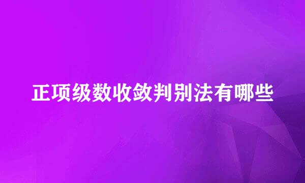 正项级数收敛判别法有哪些