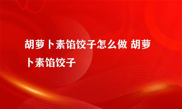 胡萝卜素馅饺子怎么做 胡萝卜素馅饺子