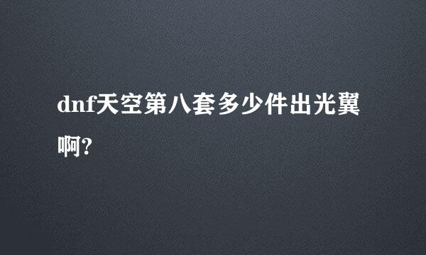 dnf天空第八套多少件出光翼啊?