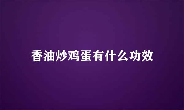 香油炒鸡蛋有什么功效