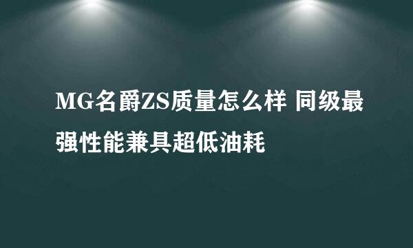 MG名爵ZS质量怎么样 同级最强性能兼具超低油耗