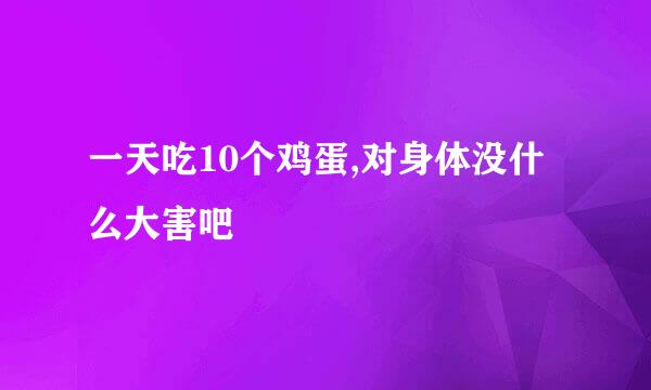 一天吃10个鸡蛋,对身体没什么大害吧