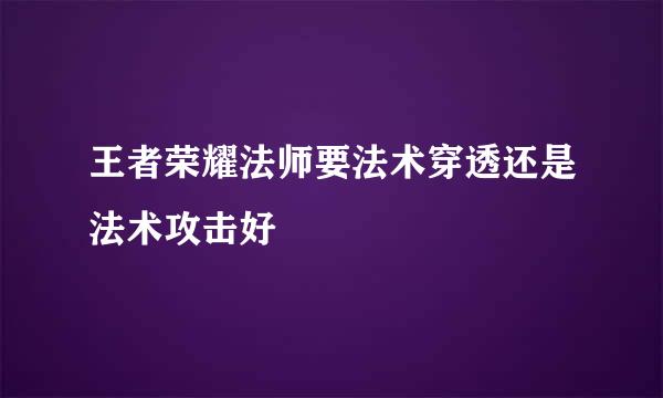 王者荣耀法师要法术穿透还是法术攻击好