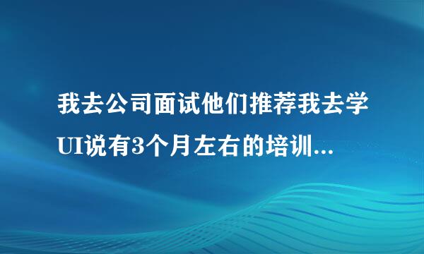 我去公司面试他们推荐我去学UI说有3个月左右的培训这个培训是需要收费的吗