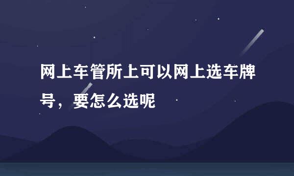 网上车管所上可以网上选车牌号，要怎么选呢