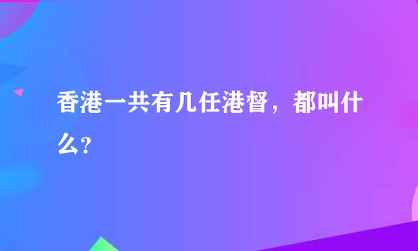 香港一共有几任港督，都叫什么？