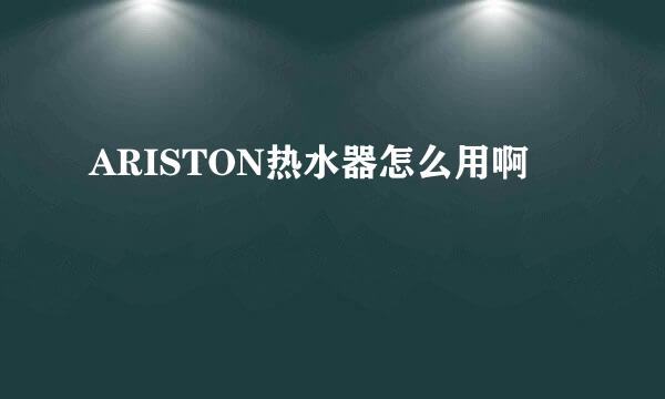 ARISTON热水器怎么用啊