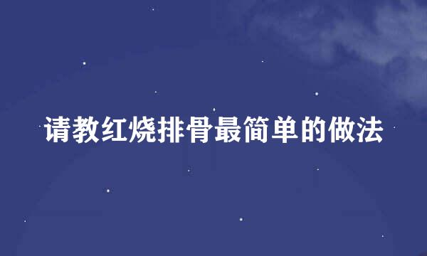 请教红烧排骨最简单的做法