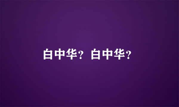 白中华？白中华？