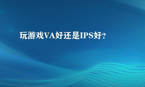 玩游戏VA好还是IPS好？