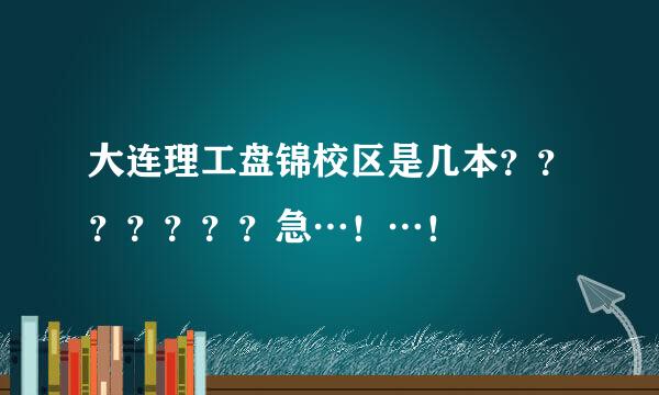 大连理工盘锦校区是几本？？？？？？？急…！…！