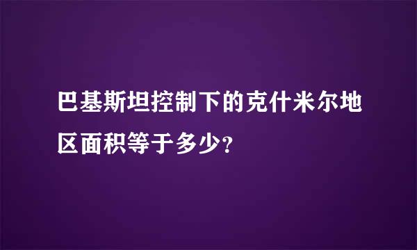 巴基斯坦控制下的克什米尔地区面积等于多少？