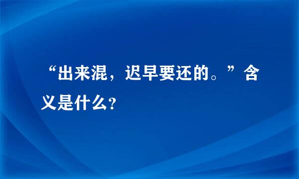 “出来混，迟早要还的。”含义是什么？