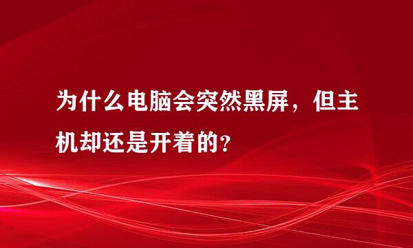 为什么电脑会突然黑屏，但主机却还是开着的？