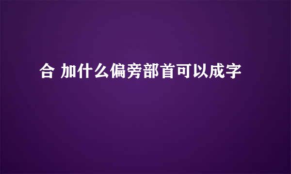 合 加什么偏旁部首可以成字