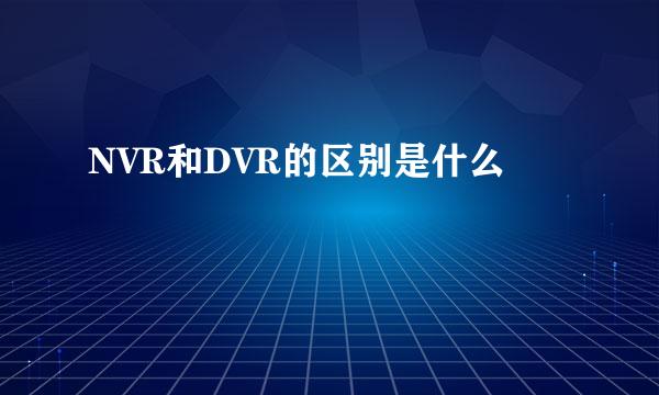 NVR和DVR的区别是什么