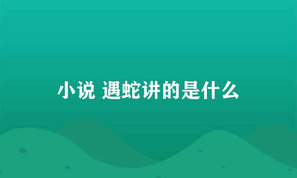 小说 遇蛇讲的是什么