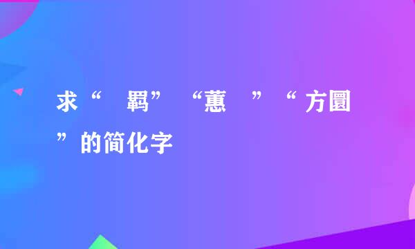 求“鞿羁” “蕙纕”“ 方圜”的简化字