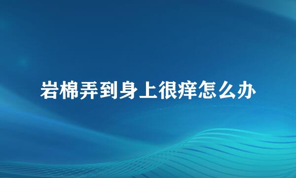 岩棉弄到身上很痒怎么办