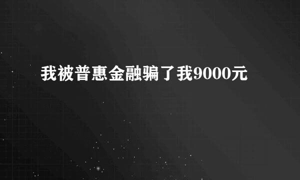 我被普惠金融骗了我9000元