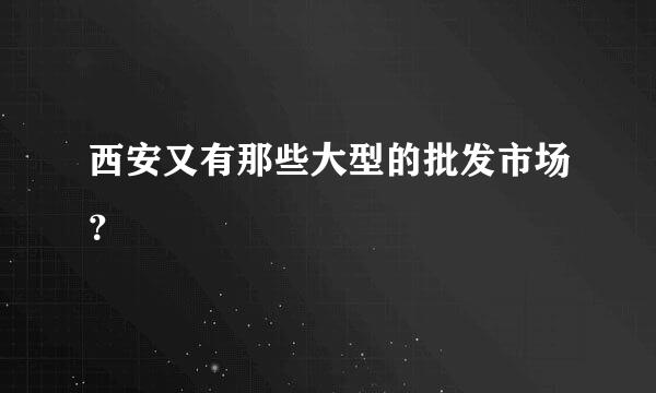 西安又有那些大型的批发市场？